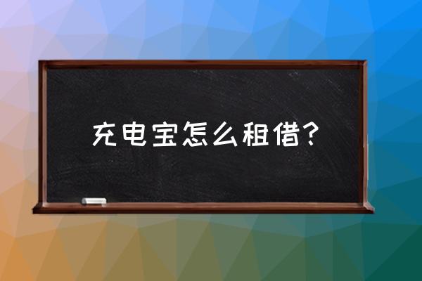 咸阳哪里有共享充电宝 充电宝怎么租借？