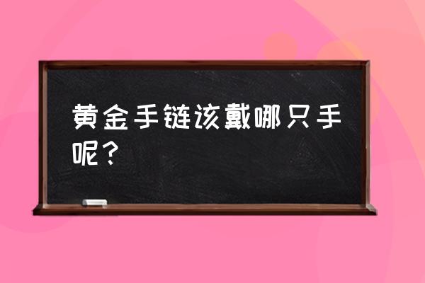 黄金手链一般带哪只手 黄金手链该戴哪只手呢？