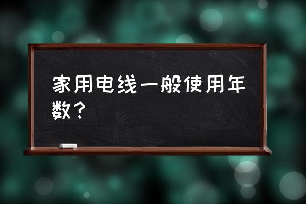 家用电器电线能用多少年 家用电线一般使用年数？