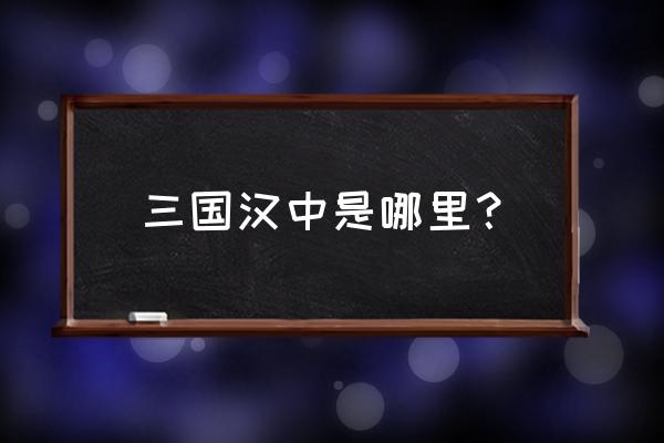 三国汉中在哪儿 三国汉中是哪里？