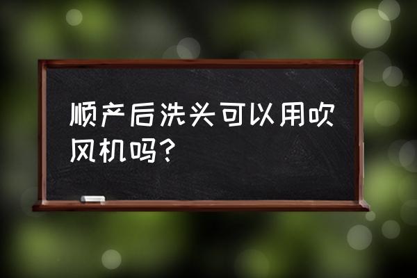 产后洗头能用电吹风吗 顺产后洗头可以用吹风机吗？