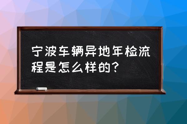 宁波可以审外地车辆吗 宁波车辆异地年检流程是怎么样的？