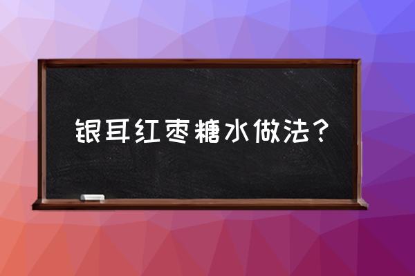 红枣银耳汤怎么做电饭煲 银耳红枣糖水做法？