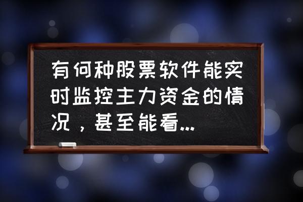 股市中主力庄家如何监控资金 有何种股票软件能实时监控主力资金的情况，甚至能看到是否对敲的动作的？