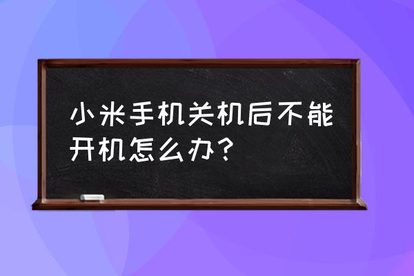 小米手机关机了怎么开机不了 小米手机关机后不能开机怎么办？