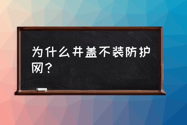 窨井多少高度需安装防护网 为什么井盖不装防护网？