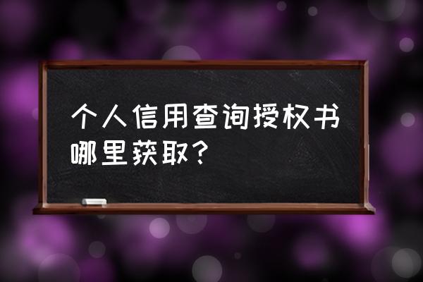 征信查询授权书去哪里开 个人信用查询授权书哪里获取？