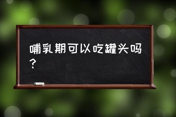 产后能吃黄桃罐头吗 哺乳期可以吃罐头吗？