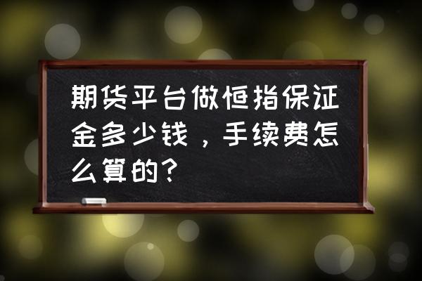 恒指期货开户资金量是多少钱 期货平台做恒指保证金多少钱，手续费怎么算的？