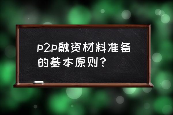 如何从p2p融资 p2p融资材料准备的基本原则？