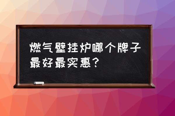 壁挂炉买什么价位的好 燃气壁挂炉哪个牌子最好最实惠？