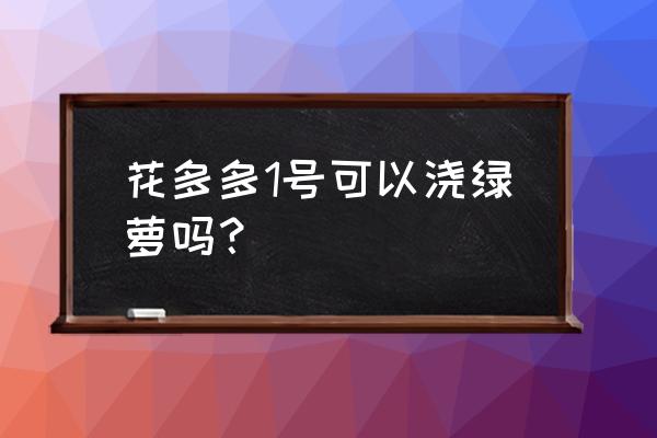 绿萝可以施氮磷钾肥吗 花多多1号可以浇绿萝吗？