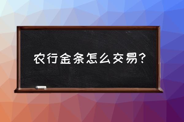 农行怎么买卖实时黄金 农行金条怎么交易？