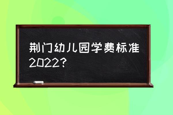 荆门星光幼儿园在哪儿 荆门幼儿园学费标准2022？