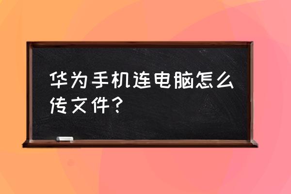 华为手机怎么往电脑上传文件 华为手机连电脑怎么传文件？