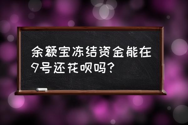 花呗能用余额宝冻结资金还款吗 余额宝冻结资金能在9号还花呗吗？