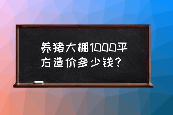 养猪大棚得花多少钱 养猪大棚1000平方造价多少钱？