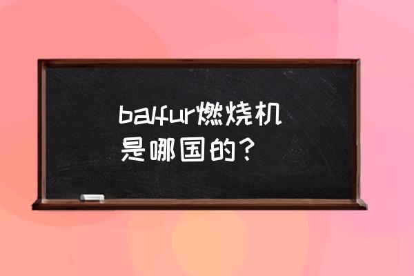 燃烧机生产商吗 balfur燃烧机是哪国的？