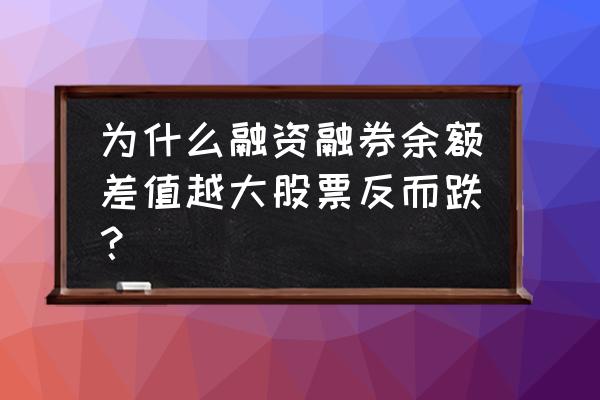 融资融券余额差值上升好不好 为什么融资融券余额差值越大股票反而跌？