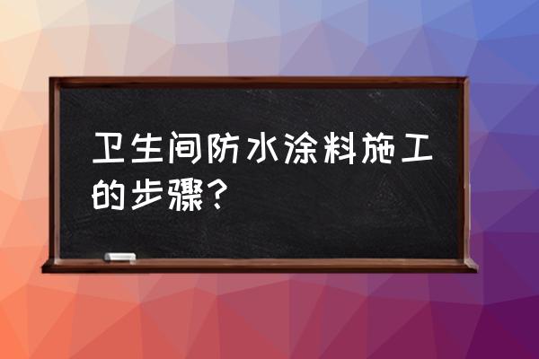 厕所如何使用防水涂料 卫生间防水涂料施工的步骤？