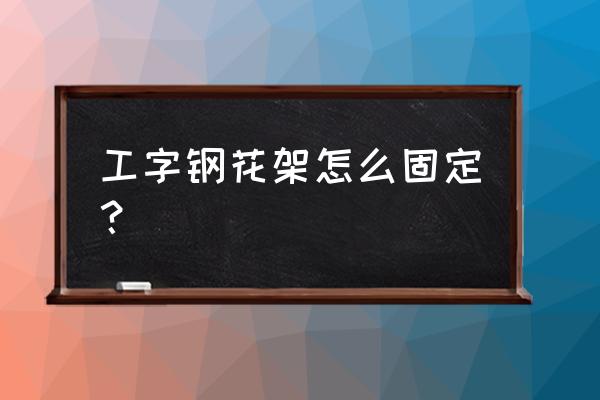 建筑花架怎么安装 工字钢花架怎么固定？