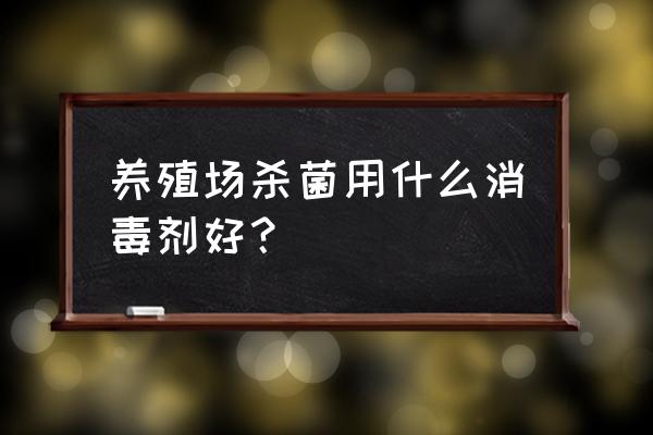 养殖场消毒池用什么消毒液 养殖场杀菌用什么消毒剂好？