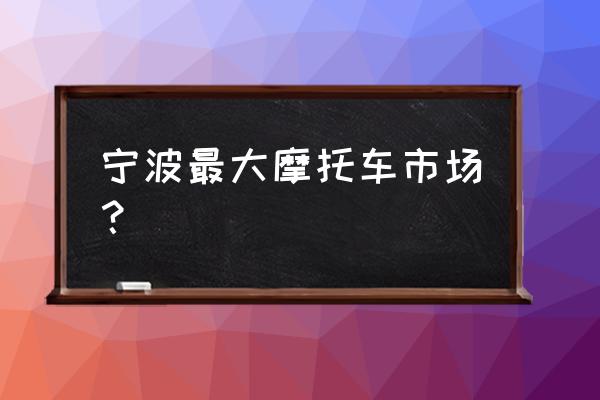 舟山哪里有卖摩托车的 宁波最大摩托车市场？