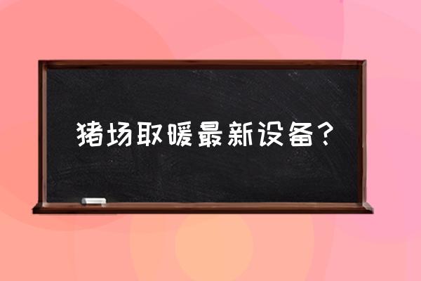 养猪场取暖怎么办 猪场取暖最新设备？