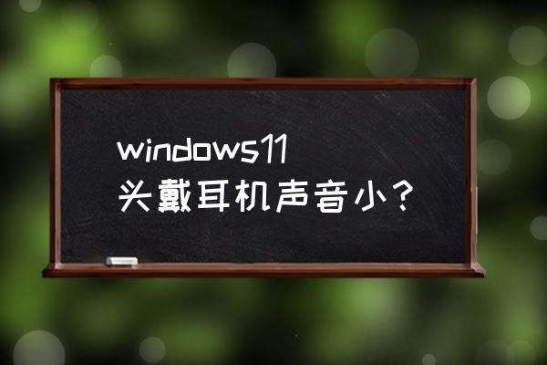 头戴耳机连接显示器怎么调音量 windows11头戴耳机声音小？