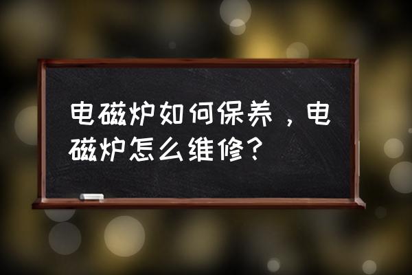 怎样保养电磁炉 电磁炉如何保养，电磁炉怎么维修？