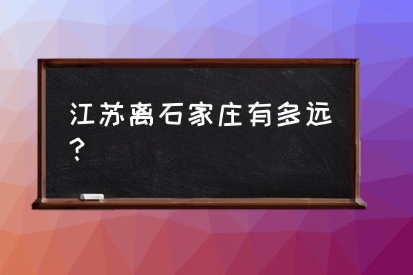 石家庄市到连云港多少公里 江苏离石家庄有多远？