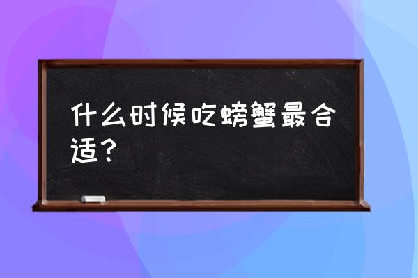 黄金蟹什么时候最好吃 什么时候吃螃蟹最合适？