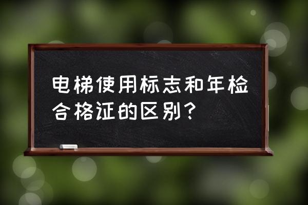 电梯检验合格证什么样子 电梯使用标志和年检合格证的区别？