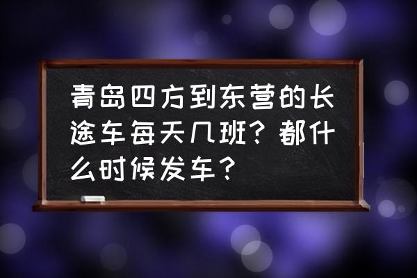 仙河到东营汽车票多少 青岛四方到东营的长途车每天几班？都什么时候发车？