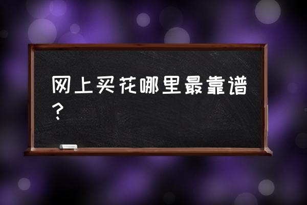 网上哪家买花卉靠谱 网上买花哪里最靠谱？