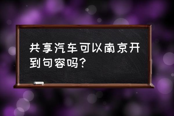 南京共享汽车点在哪里 共享汽车可以南京开到句容吗？