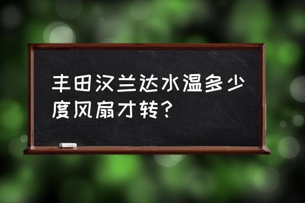 丰田水温多少度风扇转 丰田汉兰达水温多少度风扇才转？