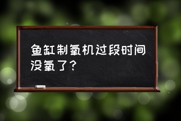 鱼缸制氧机不制氧了是坏了吗 鱼缸制氧机过段时间没氧了？