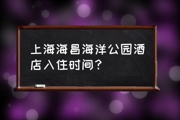 海洋公园有酒店吗 上海海昌海洋公园酒店入住时间？