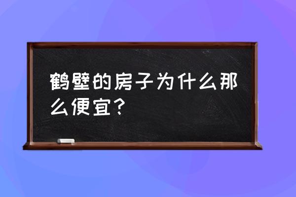 淇县中山花园为什么便宜 鹤壁的房子为什么那么便宜？