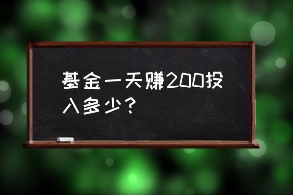 基金买多少可以日赚5000元 基金一天赚200投入多少？