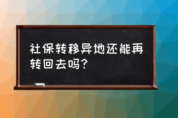 深圳社保转出去还转的回来怎么办 社保转移异地还能再转回去吗？