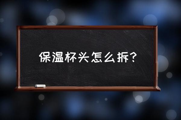 如何更换刻字保温杯 保温杯头怎么拆？