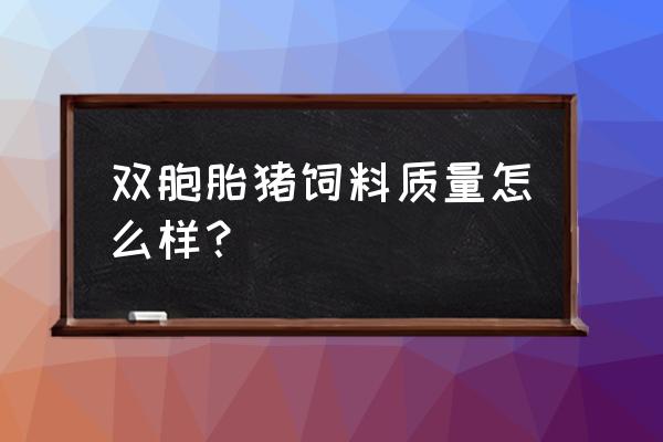 双胞胎饲料效果怎样 双胞胎猪饲料质量怎么样？