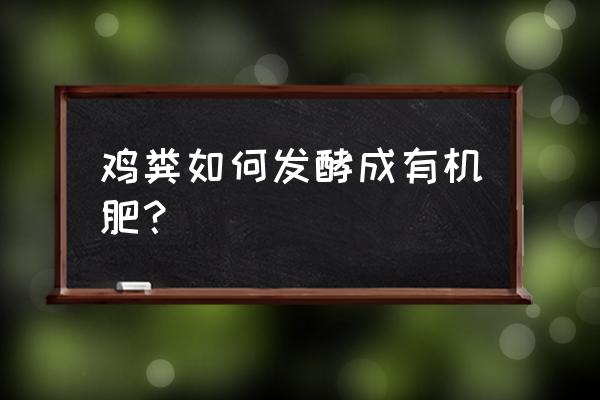 怎么将鸡粪做成有机肥 鸡粪如何发酵成有机肥？