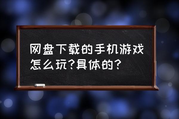 手机需要解压的游戏怎么玩 网盘下载的手机游戏怎么玩?具体的？