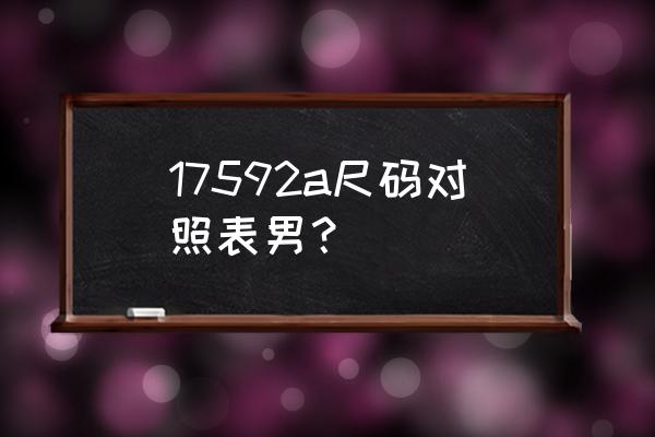 17592a是什么尺码男装裤子 17592a尺码对照表男？