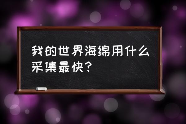 我的世界怎样获得海绵 我的世界海绵用什么采集最快？