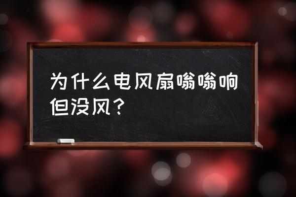 为什么小风扇有声音没风 为什么电风扇嗡嗡响但没风？