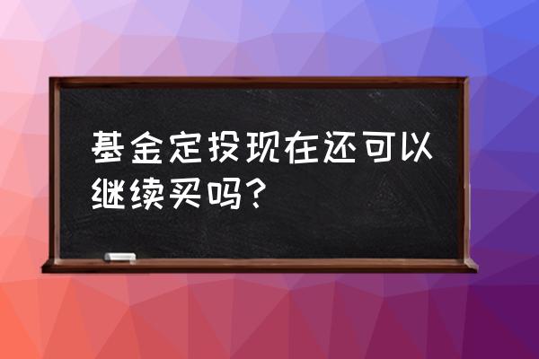 基金定投现在买合适吗 基金定投现在还可以继续买吗？